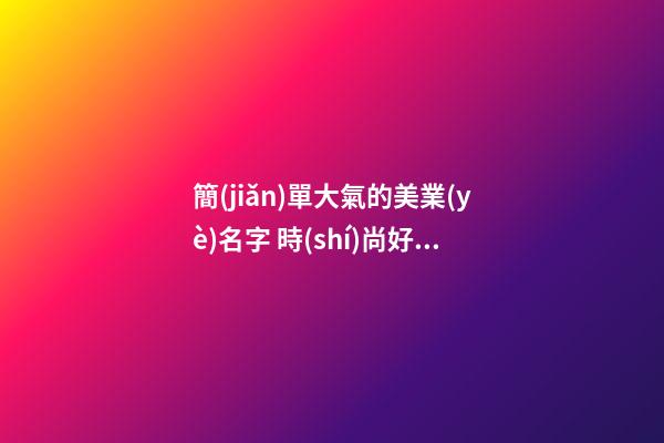 簡(jiǎn)單大氣的美業(yè)名字 時(shí)尚好聽的美業(yè)店鋪名稱,起名之家-第1張-店鋪起名-玄機(jī)派